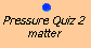 Pressure Quiz 2:  matter